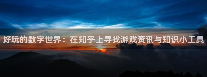 辉达娱乐网页登录入口：好玩的数字世界：在知乎上寻找游戏资讯与