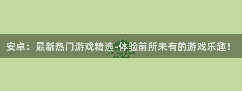 辉达娱乐注册地址：安卓：最新热门游戏精选-体验前所未有的游戏
