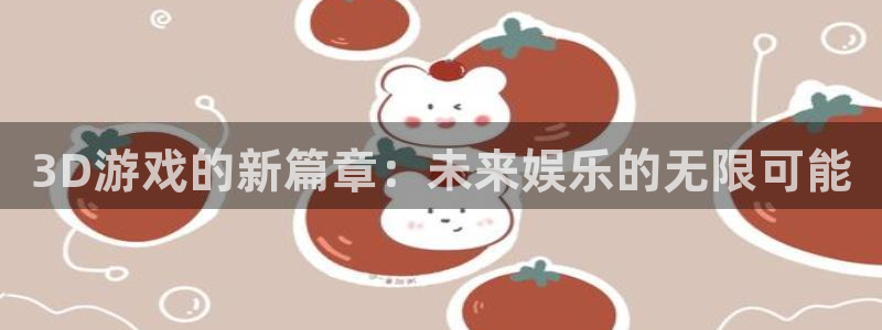 辉达娱乐注册官方登录app：3D游戏的新篇章：未来娱乐的无限